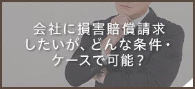 会社に損害賠償請求したいが、どんな条件・ケースで可能？