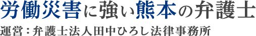 労働災害に強い熊本の弁護士 運営：弁護士法人田中ひろし法律事務所